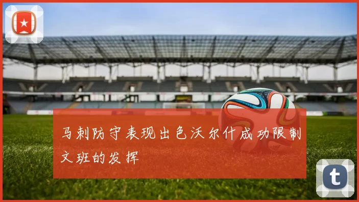 马刺防守表现出色沃尔什成功限制文班的发挥