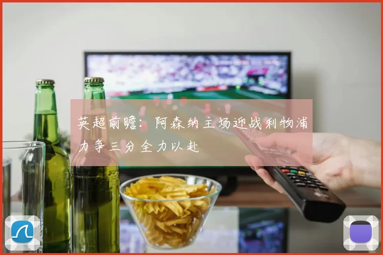 英超前瞻：阿森纳主场迎战利物浦力争三分全力以赴