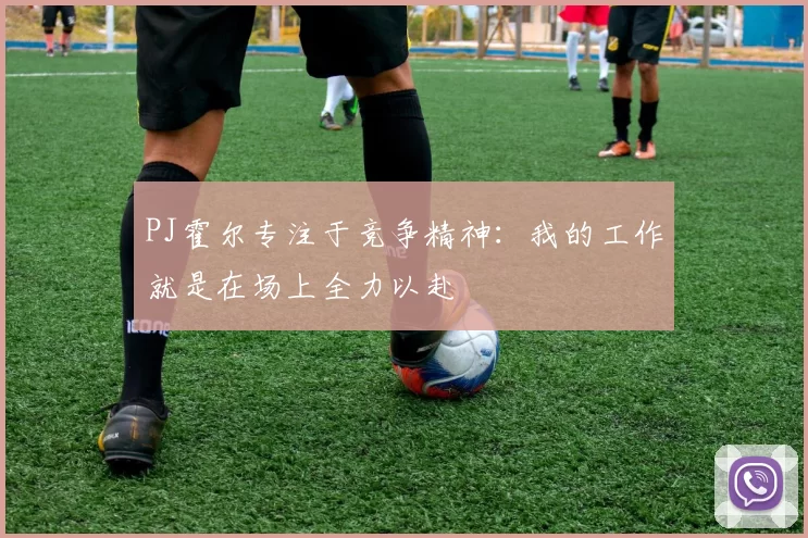 PJ霍尔专注于竞争精神：我的工作就是在场上全力以赴