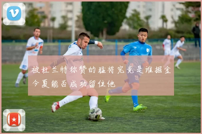 被杜兰特称赞的猛将究竟是谁掘金今夏能否成功留住他