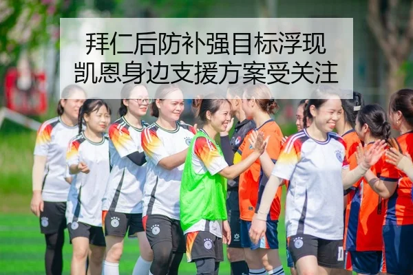 拜仁后防补强目标浮现 凯恩身边支援方案受关注