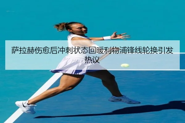 萨拉赫伤愈后冲刺状态回暖利物浦锋线轮换引发热议